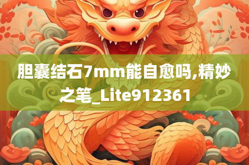 胆囊结石7mm能自愈吗,精妙之笔_Lite912361