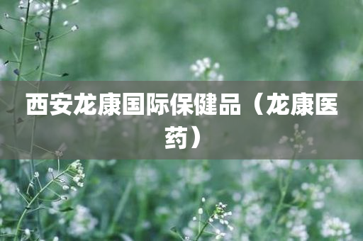 西安龙康国际保健品（龙康医药）