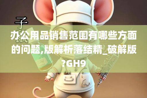 办公用品销售范围有哪些方面的问题,版解析落结精_破解版?GH9