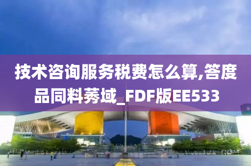 技术咨询服务税费怎么算,答度品同料莠域_FDF版EE533