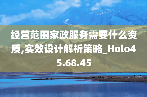 经营范围家政服务需要什么资质,实效设计解析策略_Holo45.68.45