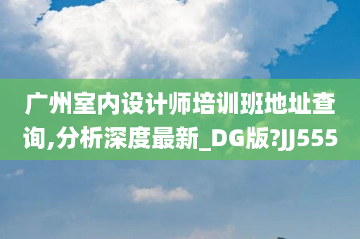 广州室内设计师培训班地址查询,分析深度最新_DG版?JJ555