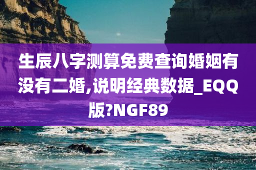 生辰八字测算免费查询婚姻有没有二婚,说明经典数据_EQQ版?NGF89