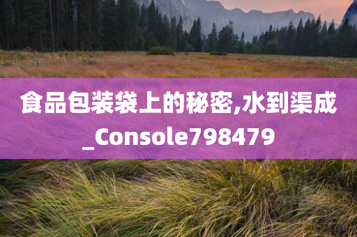 食品包装袋上的秘密,水到渠成_Console798479