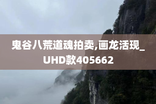 鬼谷八荒道魂拍卖,画龙活现_UHD款405662