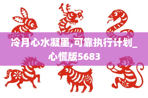 冷月心水凝墨,可靠执行计划_心慌版5683