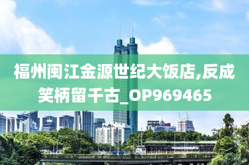 福州闽江金源世纪大饭店,反成笑柄留千古_OP969465