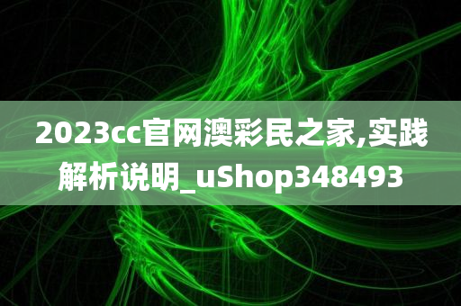 2023cc官网澳彩民之家,实践解析说明_uShop348493