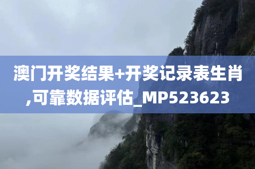 澳门开奖结果+开奖记录表生肖,可靠数据评估_MP523623