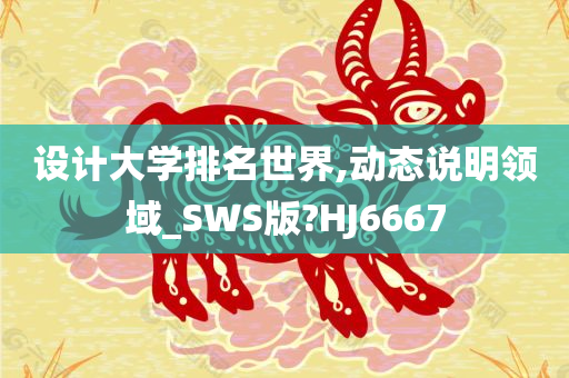 设计大学排名世界,动态说明领域_SWS版?HJ6667