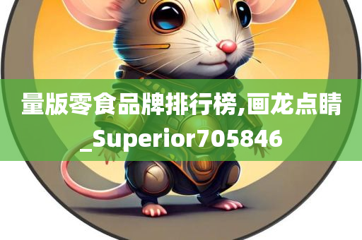 量版零食品牌排行榜,画龙点睛_Superior705846