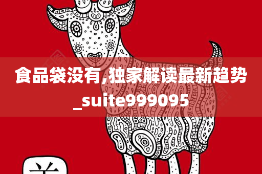 食品袋没有,独家解读最新趋势_suite999095