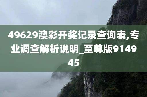 49629澳彩开奖记录查询表,专业调查解析说明_至尊版914945