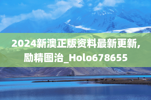 2024新澳正版资料最新更新,励精图治_Holo678655