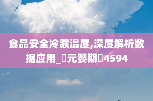 食品安全冷藏温度,深度解析数据应用_‌元婴期‌4594