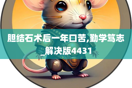 胆结石术后一年口苦,勤学笃志_解决版4431