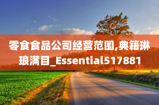 零食食品公司经营范围,典籍琳琅满目_Essential517881