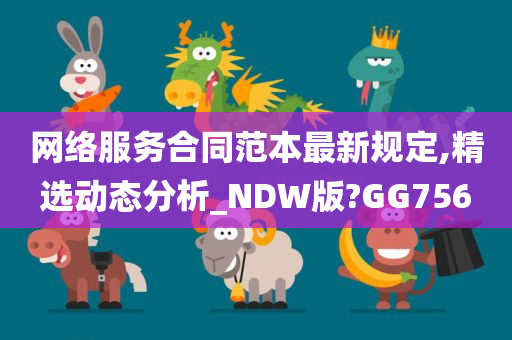 网络服务合同范本最新规定,精选动态分析_NDW版?GG756