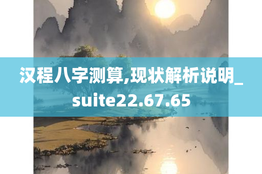 汉程八字测算,现状解析说明_suite22.67.65