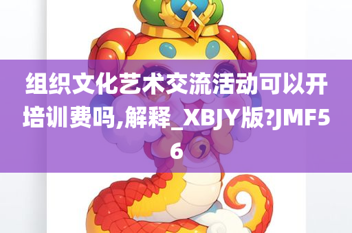 组织文化艺术交流活动可以开培训费吗,解释_XBJY版?JMF56