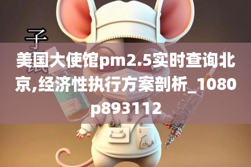 美国大使馆pm2.5实时查询北京,经济性执行方案剖析_1080p893112