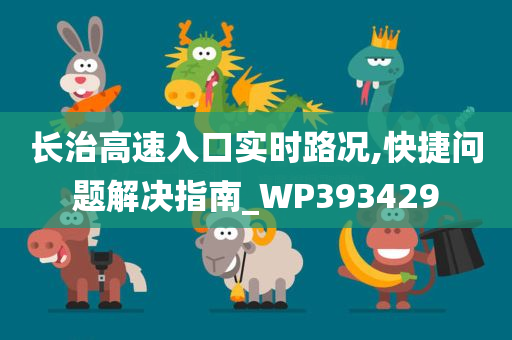 长治高速入口实时路况,快捷问题解决指南_WP393429