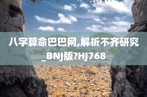 八字算命巴巴网,解析不齐研究_BNJ版?HJ768