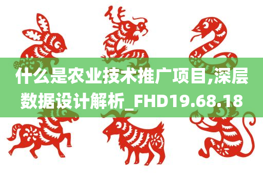 什么是农业技术推广项目,深层数据设计解析_FHD19.68.18