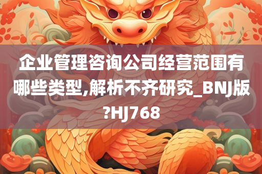 企业管理咨询公司经营范围有哪些类型,解析不齐研究_BNJ版?HJ768