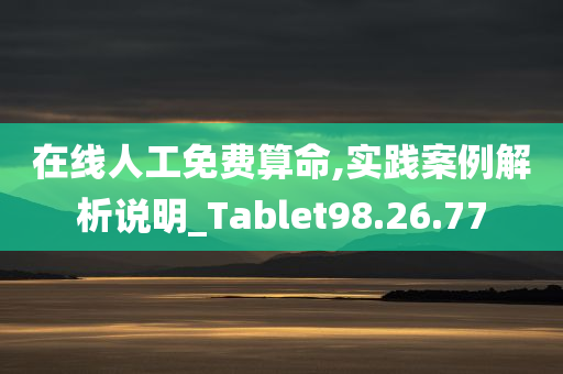 在线人工免费算命,实践案例解析说明_Tablet98.26.77