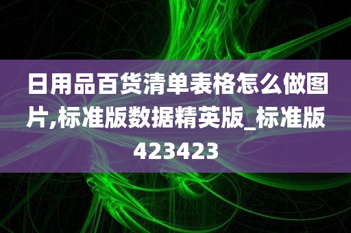 日用品百货清单表格怎么做图片,标准版数据精英版_标准版423423