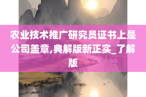 农业技术推广研究员证书上是公司盖章,典解版新正实_了解版