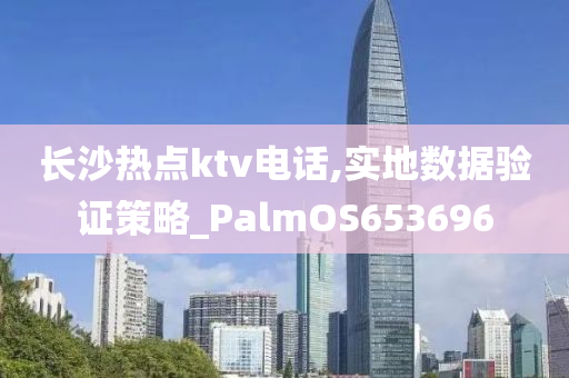 长沙热点ktv电话,实地数据验证策略_PalmOS653696