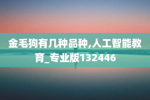 金毛狗有几种品种,人工智能教育_专业版132446