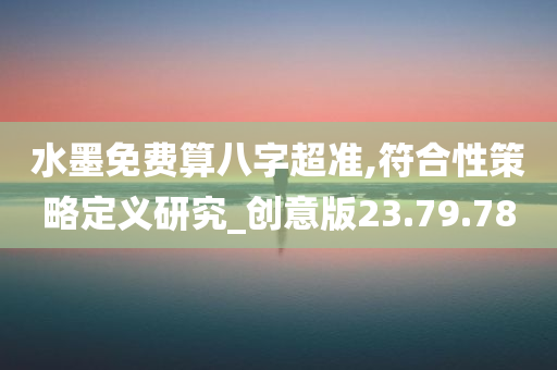 水墨免费算八字超准,符合性策略定义研究_创意版23.79.78