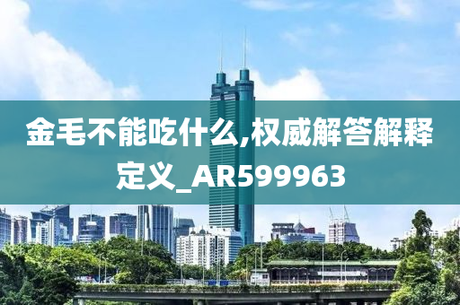 金毛不能吃什么,权威解答解释定义_AR599963