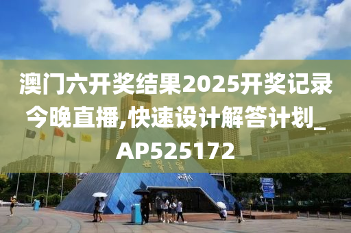 澳门六开奖结果2025开奖记录今晚直播,快速设计解答计划_AP525172