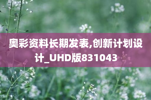 奥彩资料长期发表,创新计划设计_UHD版831043