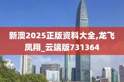 新澳2025正版资料大全,龙飞凤翔_云端版731364