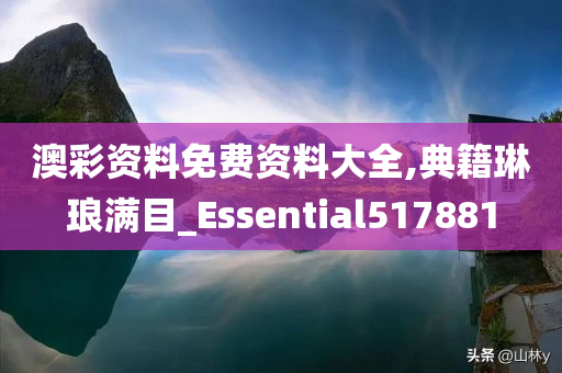 澳彩资料免费资料大全,典籍琳琅满目_Essential517881