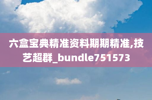 六盒宝典精准资料期期精准,技艺超群_bundle751573