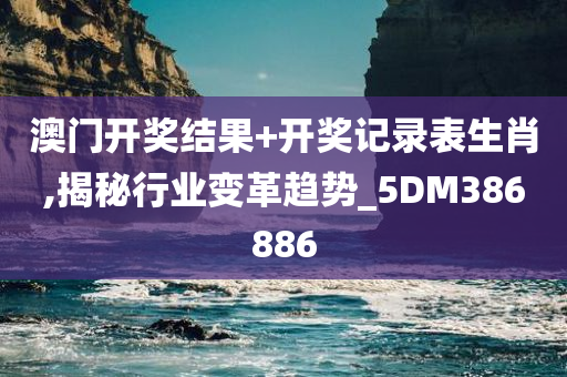 澳门开奖结果+开奖记录表生肖,揭秘行业变革趋势_5DM386886