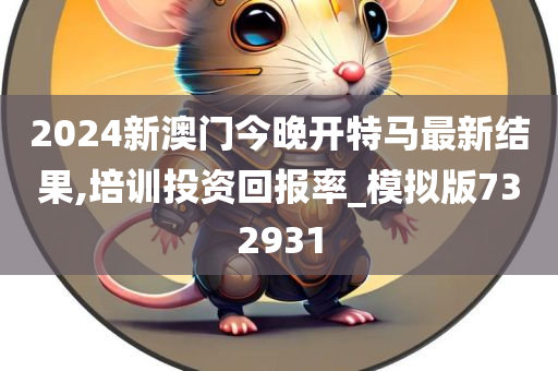 2024新澳门今晚开特马最新结果,培训投资回报率_模拟版732931