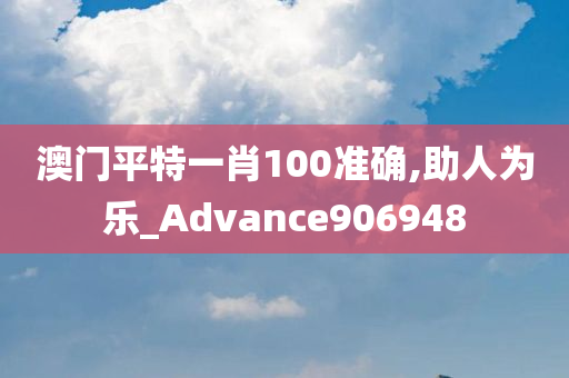 澳门平特一肖100准确,助人为乐_Advance906948