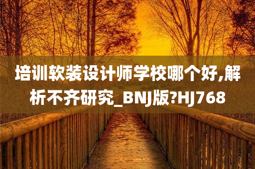 培训软装设计师学校哪个好,解析不齐研究_BNJ版?HJ768