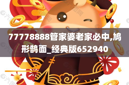 77778888管家婆老家必中,鸠形鹄面_经典版652940