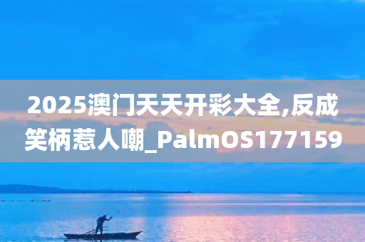 2025澳门天天开彩大全,反成笑柄惹人嘲_PalmOS177159