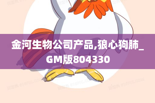 金河生物公司产品,狼心狗肺_GM版804330