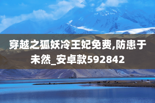 穿越之狐妖冷王妃免费,防患于未然_安卓款592842