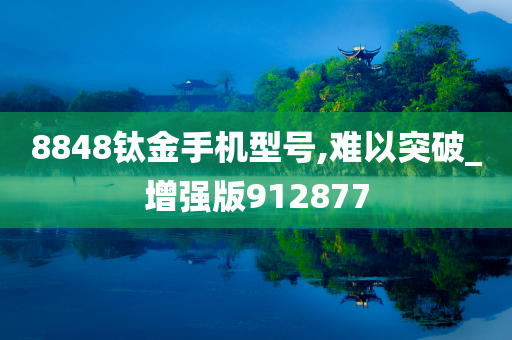 8848钛金手机型号,难以突破_增强版912877